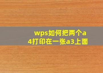 wps如何把两个a4打印在一张a3上面