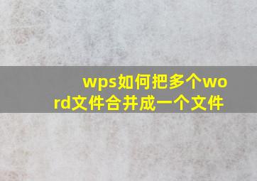 wps如何把多个word文件合并成一个文件