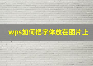 wps如何把字体放在图片上