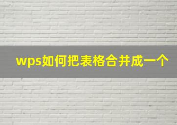 wps如何把表格合并成一个