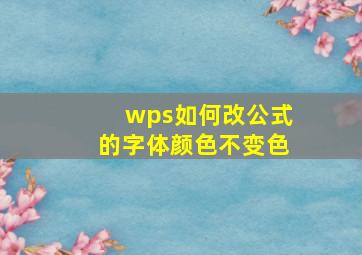 wps如何改公式的字体颜色不变色