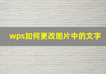 wps如何更改图片中的文字