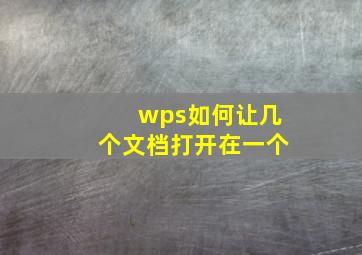 wps如何让几个文档打开在一个