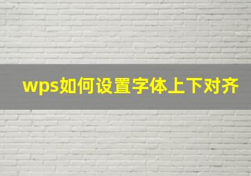 wps如何设置字体上下对齐