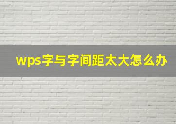 wps字与字间距太大怎么办