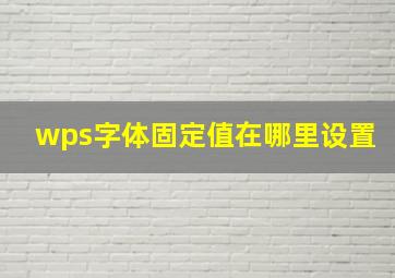 wps字体固定值在哪里设置