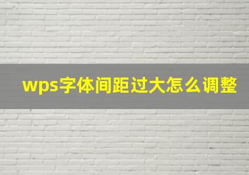 wps字体间距过大怎么调整