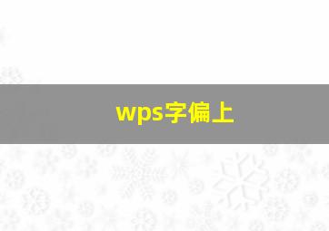 wps字偏上