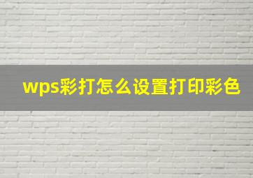 wps彩打怎么设置打印彩色