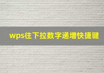 wps往下拉数字递增快捷键