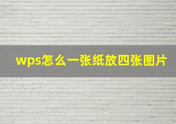 wps怎么一张纸放四张图片