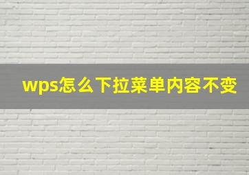 wps怎么下拉菜单内容不变