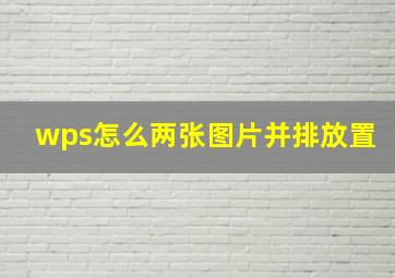 wps怎么两张图片并排放置