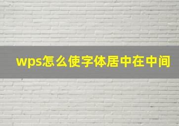 wps怎么使字体居中在中间