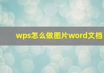 wps怎么做图片word文档