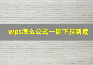 wps怎么公式一键下拉到底