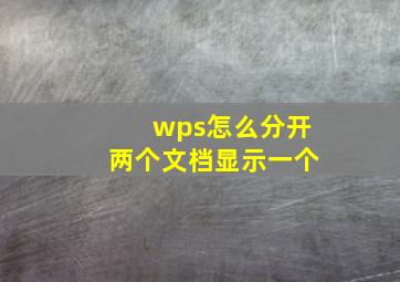 wps怎么分开两个文档显示一个