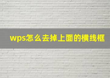 wps怎么去掉上面的横线框