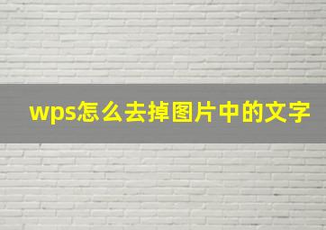 wps怎么去掉图片中的文字