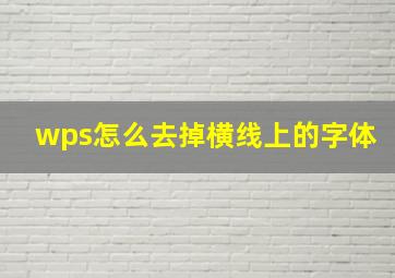 wps怎么去掉横线上的字体