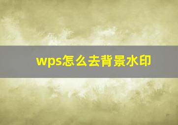 wps怎么去背景水印