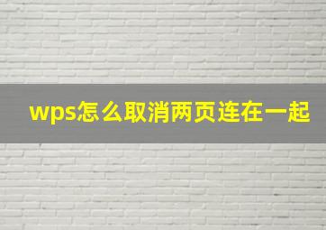 wps怎么取消两页连在一起