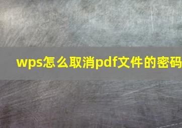 wps怎么取消pdf文件的密码