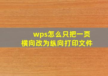 wps怎么只把一页横向改为纵向打印文件