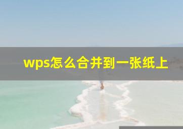 wps怎么合并到一张纸上