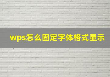 wps怎么固定字体格式显示