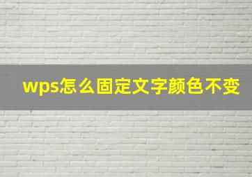 wps怎么固定文字颜色不变