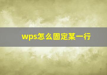 wps怎么固定某一行