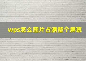 wps怎么图片占满整个屏幕