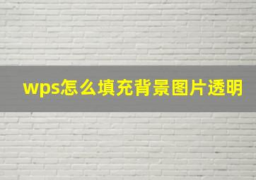 wps怎么填充背景图片透明