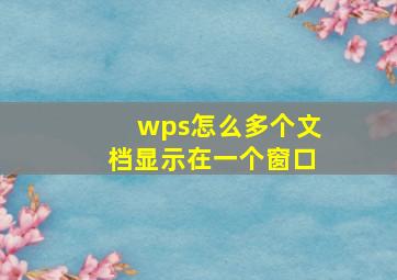 wps怎么多个文档显示在一个窗口