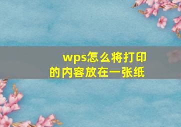 wps怎么将打印的内容放在一张纸