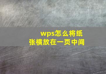 wps怎么将纸张横放在一页中间