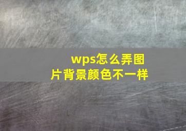 wps怎么弄图片背景颜色不一样