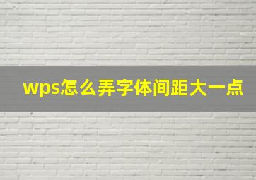 wps怎么弄字体间距大一点