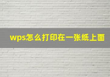 wps怎么打印在一张纸上面