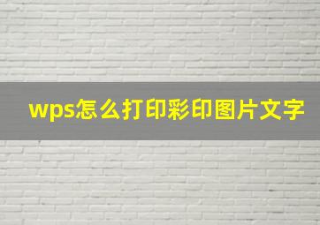 wps怎么打印彩印图片文字