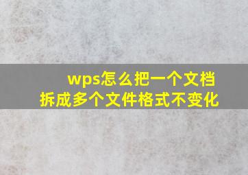 wps怎么把一个文档拆成多个文件格式不变化