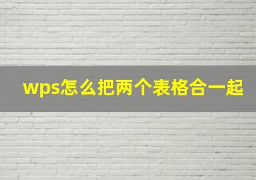 wps怎么把两个表格合一起