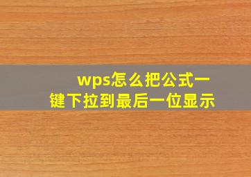 wps怎么把公式一键下拉到最后一位显示