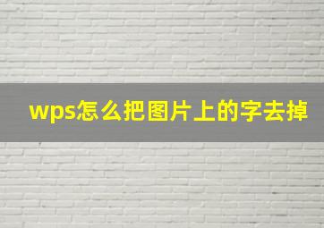 wps怎么把图片上的字去掉