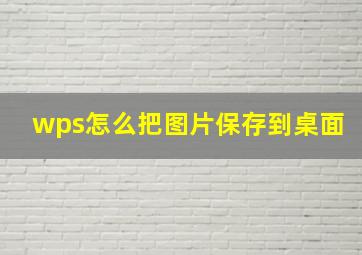 wps怎么把图片保存到桌面