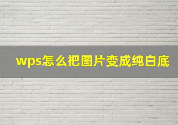 wps怎么把图片变成纯白底