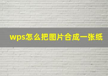 wps怎么把图片合成一张纸