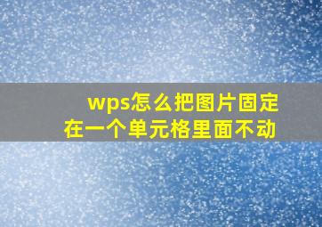 wps怎么把图片固定在一个单元格里面不动