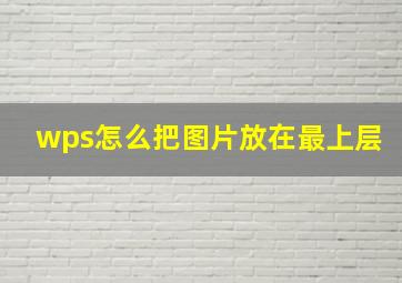 wps怎么把图片放在最上层